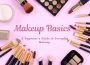 Makeup Basics: A Beginner’s Guide to Everyday Makeup (Step-by-Step)
