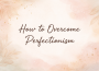 how to overcome perfectionism